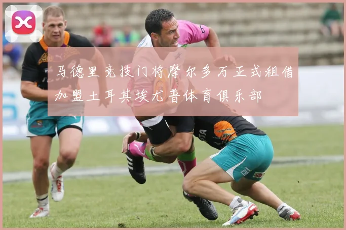 马德里竞技门将摩尔多万正式租借加盟土耳其埃尤普体育俱乐部