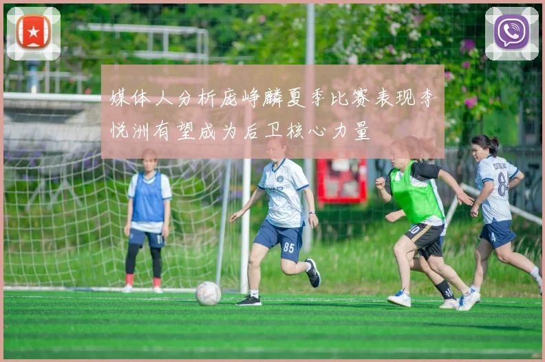媒体人分析庞峥麟夏季比赛表现李悦洲有望成为后卫核心力量