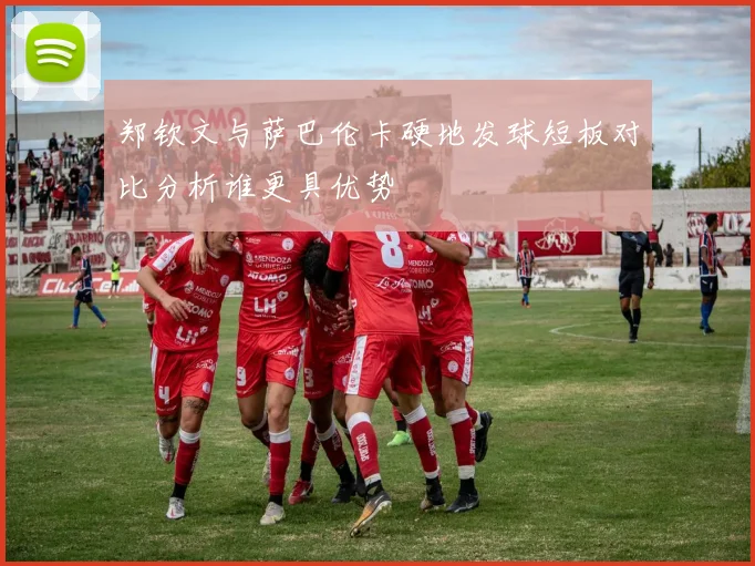 郑钦文与萨巴伦卡硬地发球短板对比分析谁更具优势