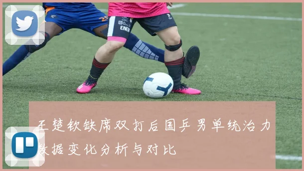 王楚钦缺席双打后国乒男单统治力数据变化分析与对比