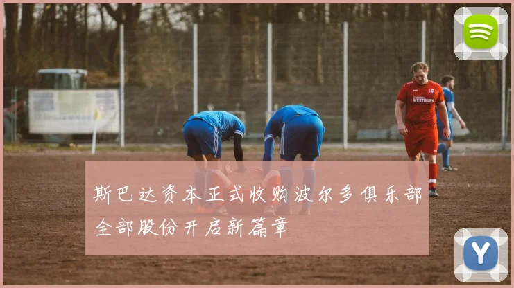 斯巴达资本正式收购波尔多俱乐部全部股份开启新篇章